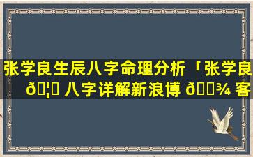 张学良生辰八字命理分析「张学良 🦈 八字详解新浪博 🌾 客」